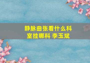 静脉曲张看什么科室挂哪科 李玉斌